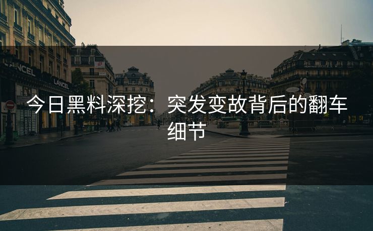 今日黑料深挖：突发变故背后的翻车细节