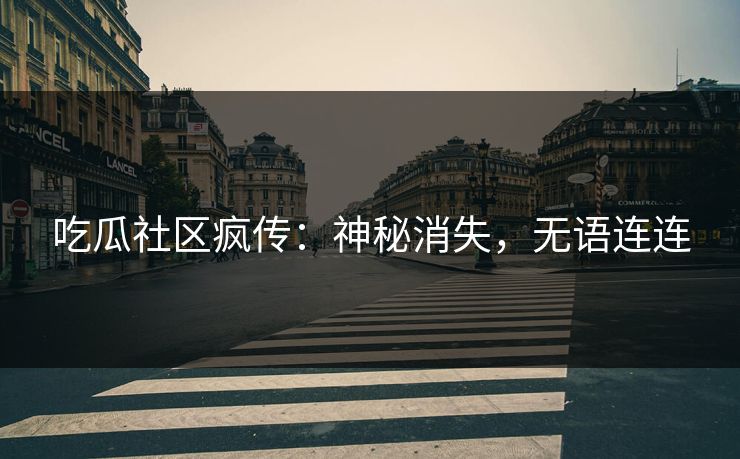 吃瓜社区疯传：神秘消失，无语连连