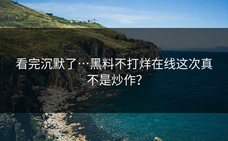 看完沉默了…黑料不打烊在线这次真不是炒作？