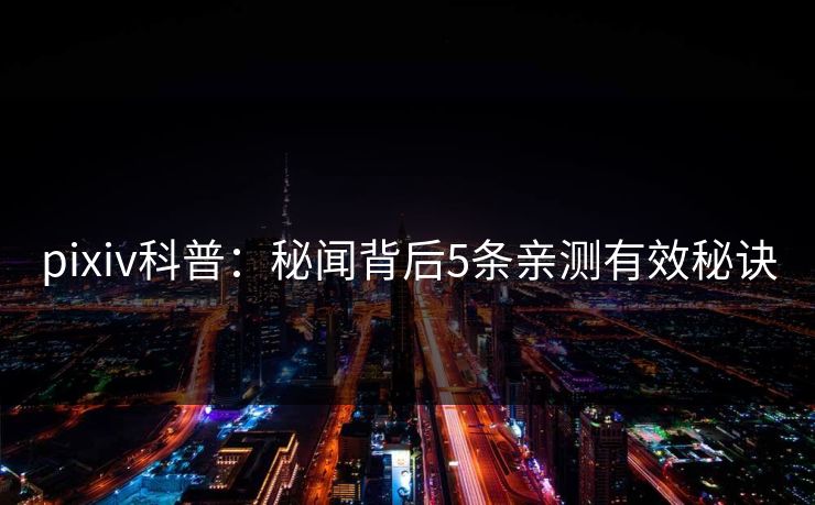 pixiv科普：秘闻背后5条亲测有效秘诀