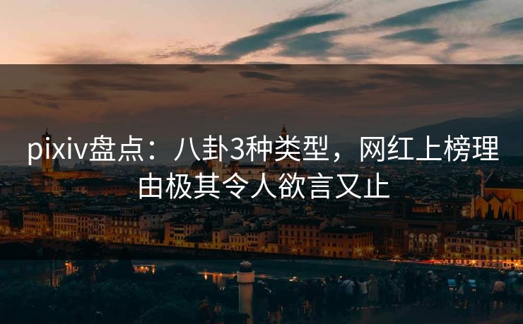 pixiv盘点：八卦3种类型，网红上榜理由极其令人欲言又止
