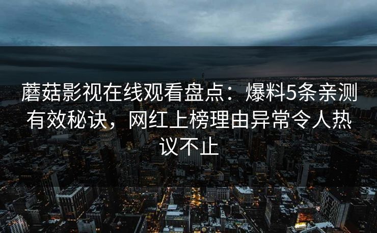 蘑菇影视在线观看盘点：爆料5条亲测有效秘诀，网红上榜理由异常令人热议不止