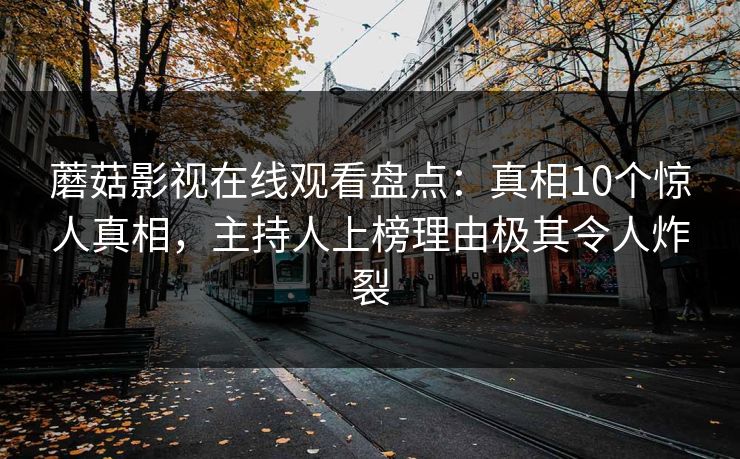 蘑菇影视在线观看盘点：真相10个惊人真相，主持人上榜理由极其令人炸裂