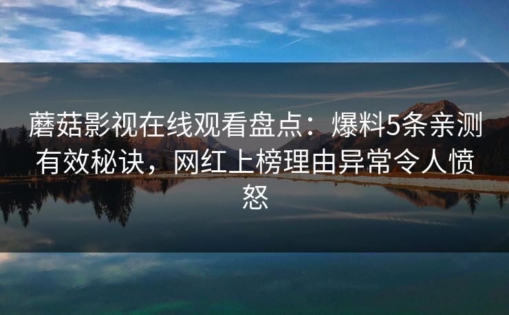 蘑菇影视在线观看盘点：爆料5条亲测有效秘诀，网红上榜理由异常令人愤怒