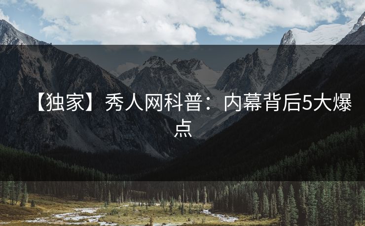 【独家】秀人网科普:内幕背后5大爆点 【独家】秀人网科普:内幕背后5大爆点