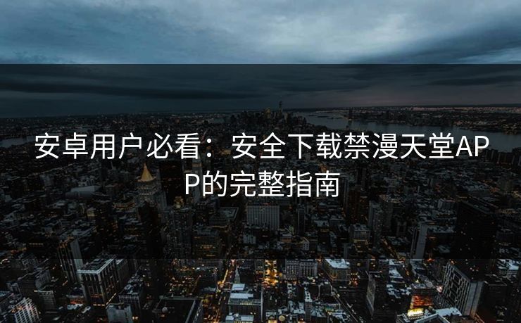 安卓用户必看:安全下载禁漫天堂APP的完整指南 安卓用户必看:安全下载禁漫天堂APP的完整指南